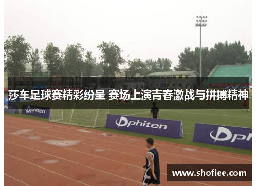 莎车足球赛精彩纷呈 赛场上演青春激战与拼搏精神