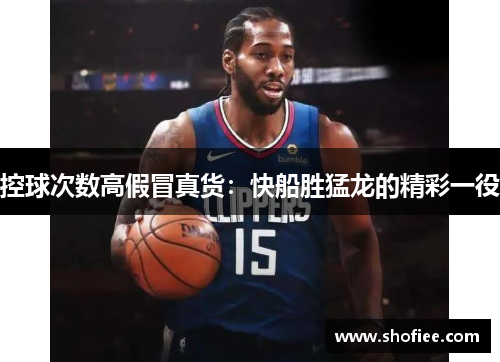 控球次数高假冒真货：快船胜猛龙的精彩一役