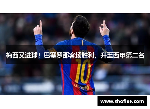 梅西又进球！巴塞罗那客场胜利，升至西甲第二名