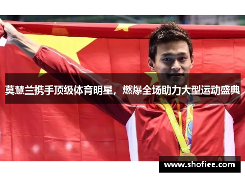莫慧兰携手顶级体育明星，燃爆全场助力大型运动盛典