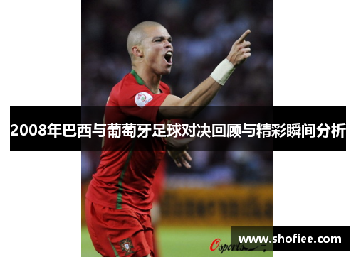 2008年巴西与葡萄牙足球对决回顾与精彩瞬间分析