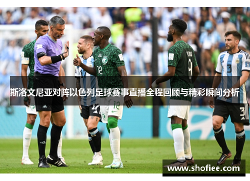 斯洛文尼亚对阵以色列足球赛事直播全程回顾与精彩瞬间分析