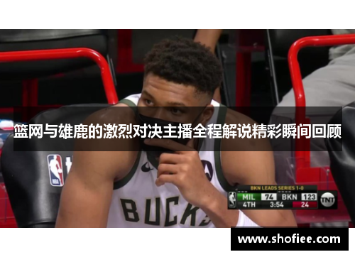 篮网与雄鹿的激烈对决主播全程解说精彩瞬间回顾