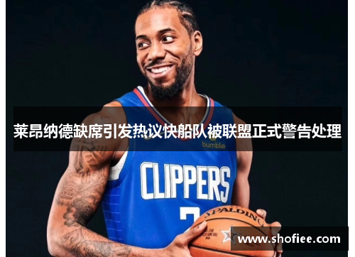 莱昂纳德缺席引发热议快船队被联盟正式警告处理