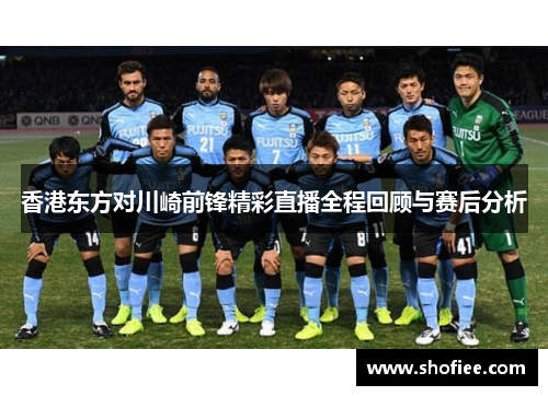 香港东方对川崎前锋精彩直播全程回顾与赛后分析