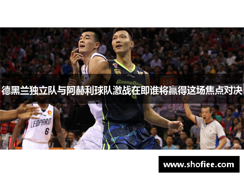 德黑兰独立队与阿赫利球队激战在即谁将赢得这场焦点对决
