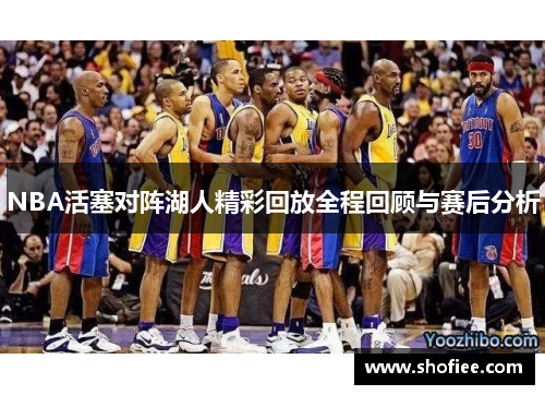 NBA活塞对阵湖人精彩回放全程回顾与赛后分析