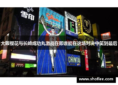 大阪樱花与长崎成功丸激战在即谁能在这场对决中笑到最后